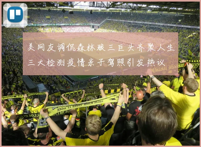 美网友调侃森林狼三巨头齐聚人生三大检测疫情亲子驾照引发热议