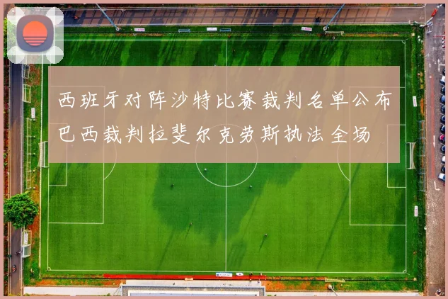 西班牙对阵沙特比赛裁判名单公布巴西裁判拉斐尔克劳斯执法全场