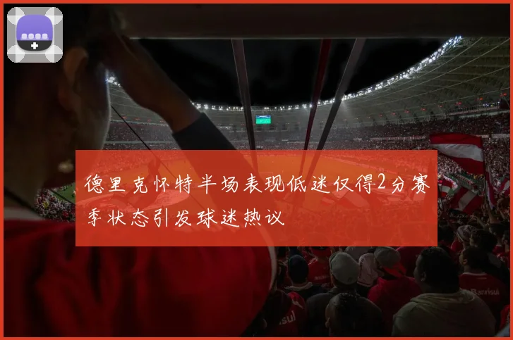 德里克怀特半场表现低迷仅得2分赛季状态引发球迷热议