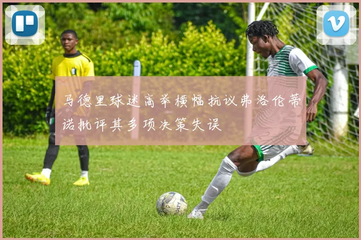 马德里球迷高举横幅抗议弗洛伦蒂诺批评其多项决策失误