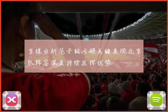 京媒分析范子铭方硕关键表现北京队阵容深度持续发挥优势