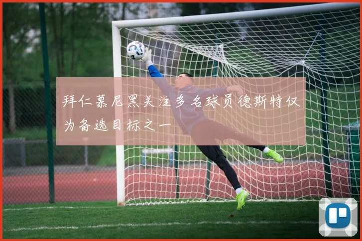 拜仁慕尼黑关注多名球员德斯特仅为备选目标之一