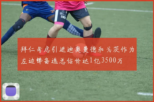 拜仁考虑引进迪奥曼德和戈茨作为左边锋备选总估价达1亿3500万